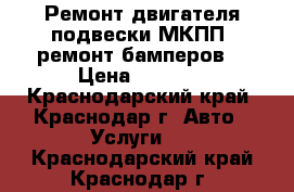  Ремонт двигателя подвески МКПП, ремонт бамперов. › Цена ­ 1 000 - Краснодарский край, Краснодар г. Авто » Услуги   . Краснодарский край,Краснодар г.